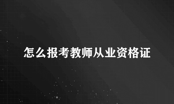 怎么报考教师从业资格证