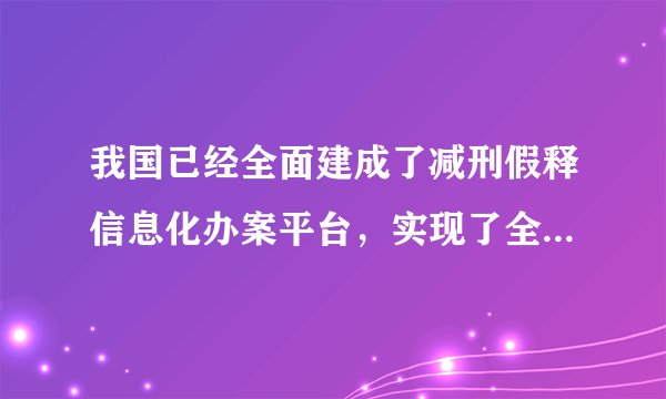 我国已经全面建成了减刑假释信息化办案平台，实现了全国各相关法院、检察院、刑罚执行机关，减刑假释案件网上报送、网上审理、网上监督。这一举措意在（　　）