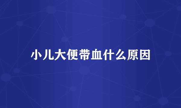 小儿大便带血什么原因