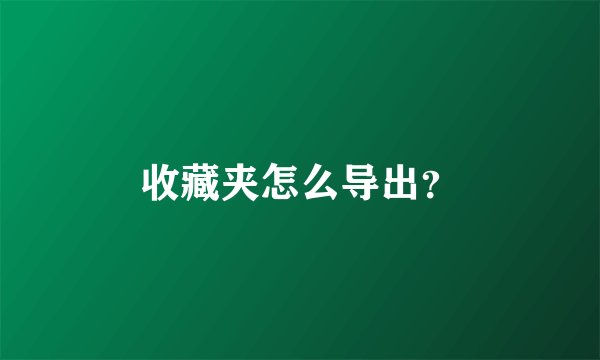 收藏夹怎么导出？
