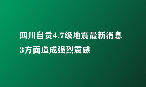 四川自贡4.7级地震最新消息 3方面造成强烈震感