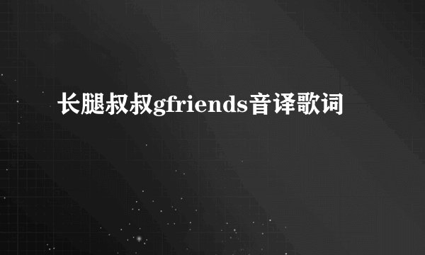 长腿叔叔gfriends音译歌词