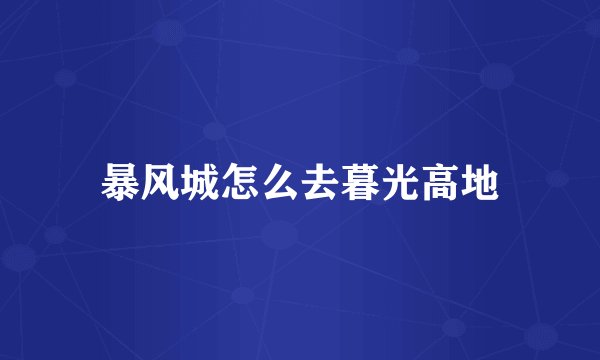 暴风城怎么去暮光高地