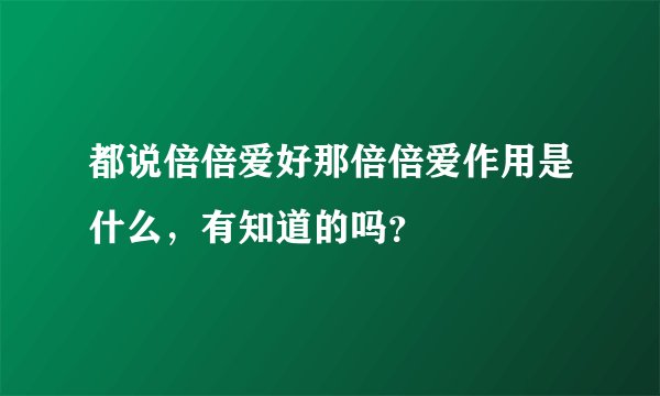都说倍倍爱好那倍倍爱作用是什么，有知道的吗？