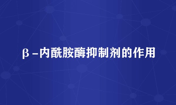 β-内酰胺酶抑制剂的作用