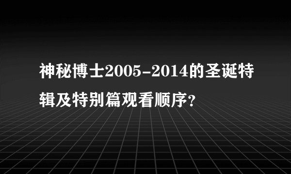 神秘博士2005-2014的圣诞特辑及特别篇观看顺序？