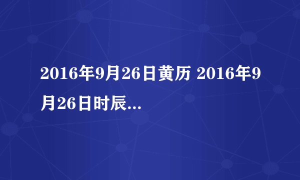 2016年9月26日黄历 2016年9月26日时辰凶吉查询