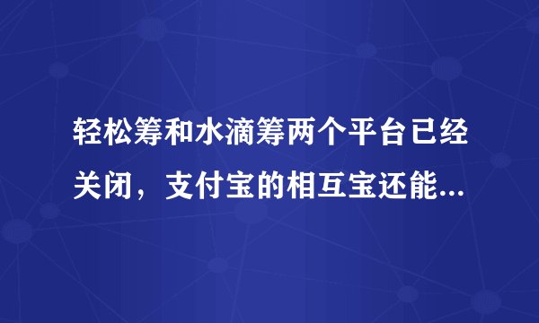 轻松筹和水滴筹两个平台已经关闭，支付宝的相互宝还能坚持多久？