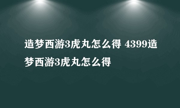造梦西游3虎丸怎么得 4399造梦西游3虎丸怎么得