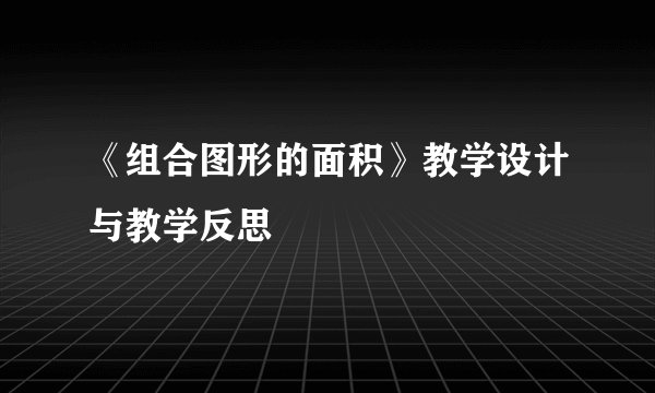 《组合图形的面积》教学设计与教学反思