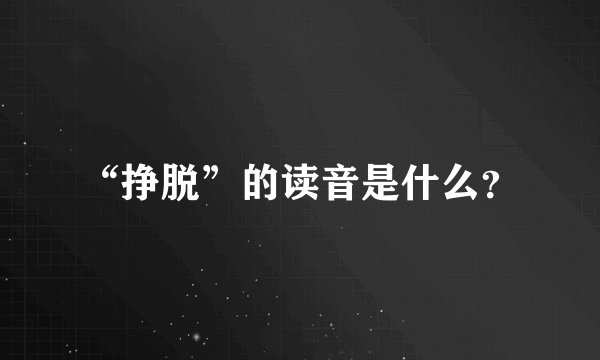 “挣脱”的读音是什么？