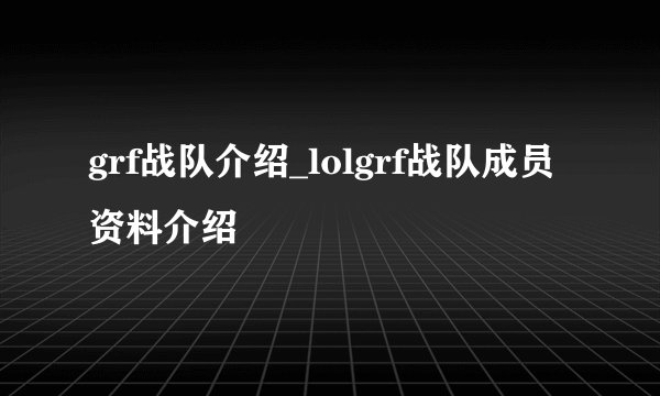 grf战队介绍_lolgrf战队成员资料介绍