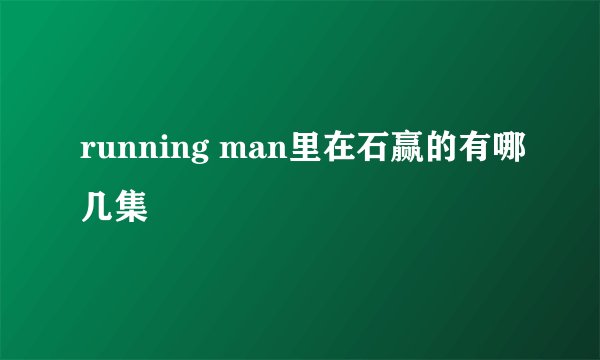 running man里在石赢的有哪几集