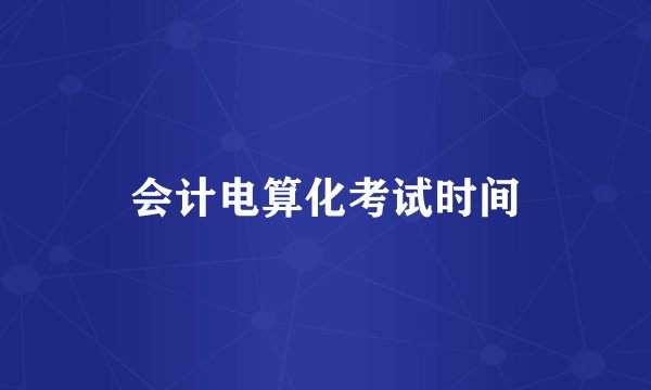 会计电算化考试时间