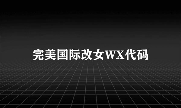完美国际改女WX代码