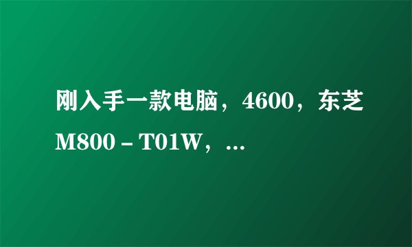 刚入手一款电脑，4600，东芝M800－T01W，大家看看怎么样？