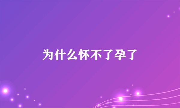为什么怀不了孕了