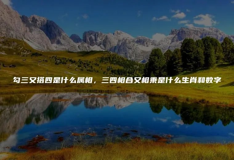 勾三又搭四是什么属相，三四相合又相乘是什么生肖和数字