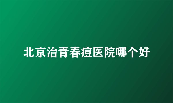 北京治青春痘医院哪个好