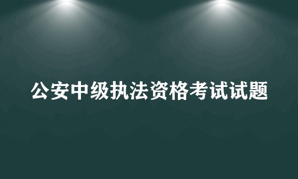 公安中级执法资格考试试题