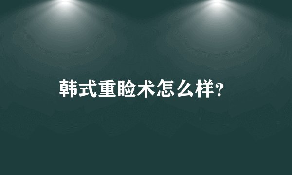 韩式重睑术怎么样？