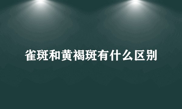 雀斑和黄褐斑有什么区别