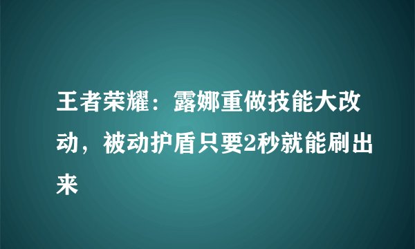 王者荣耀：露娜重做技能大改动，被动护盾只要2秒就能刷出来