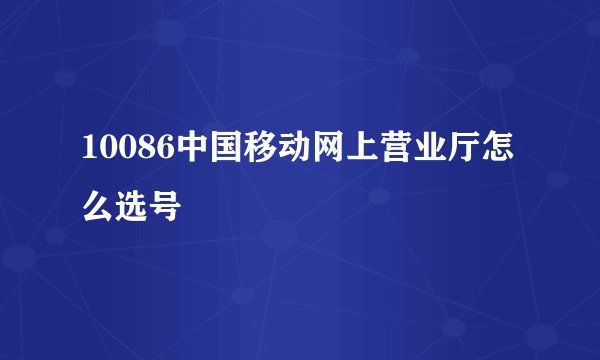 10086中国移动网上营业厅怎么选号