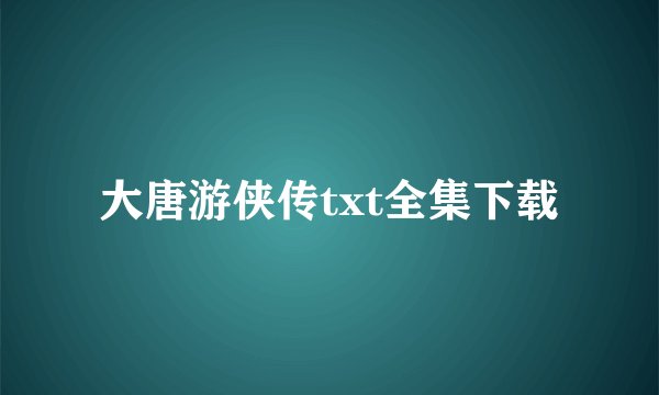大唐游侠传txt全集下载