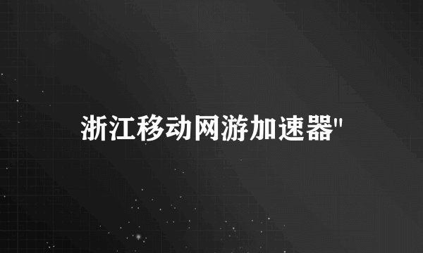 浙江移动网游加速器