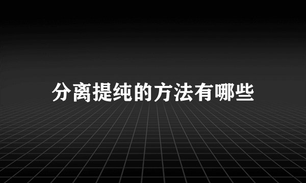 分离提纯的方法有哪些