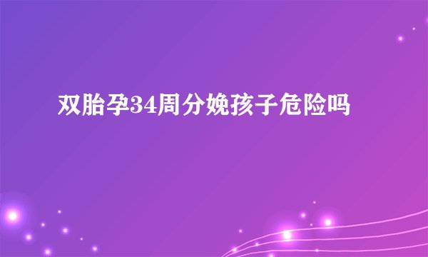 双胎孕34周分娩孩子危险吗