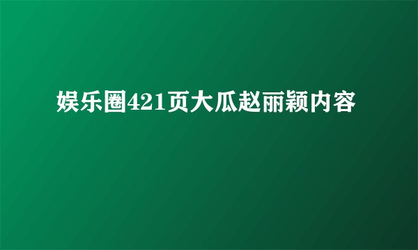 娱乐圈421页大瓜赵丽颖内容