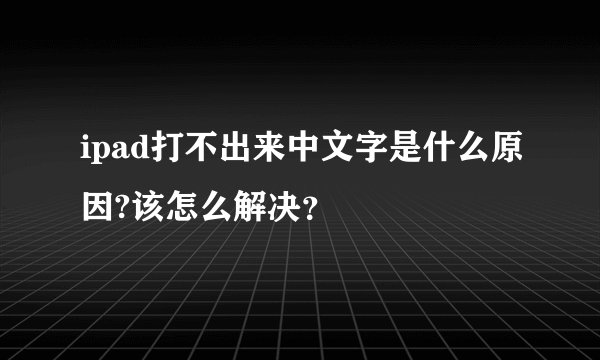 ipad打不出来中文字是什么原因?该怎么解决？