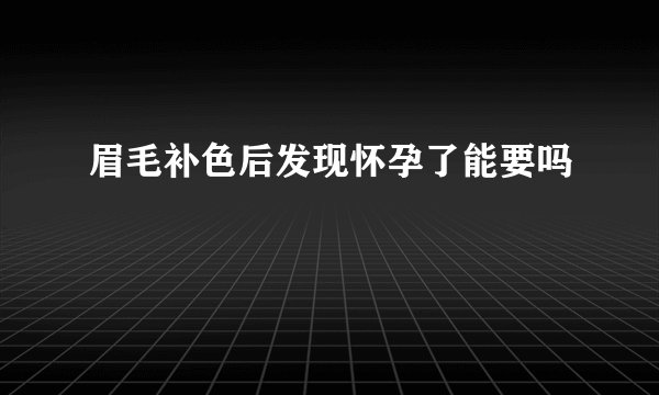 眉毛补色后发现怀孕了能要吗