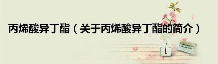 丙烯酸异丁酯（关于丙烯酸异丁酯的简介）