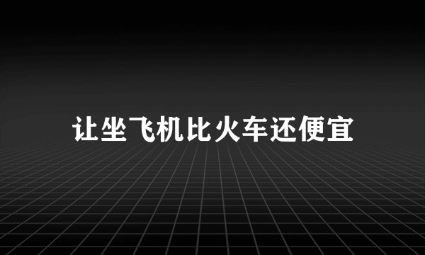 让坐飞机比火车还便宜