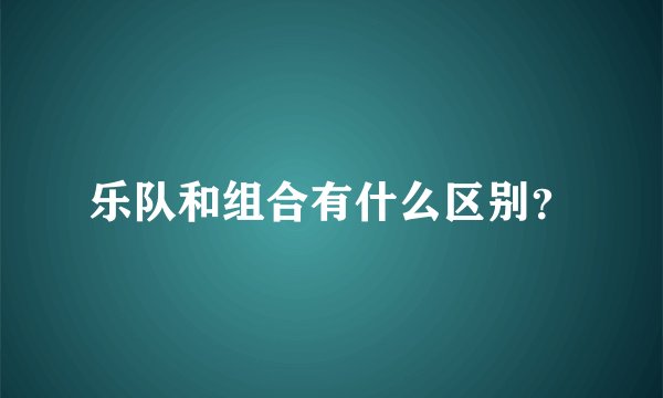 乐队和组合有什么区别？
