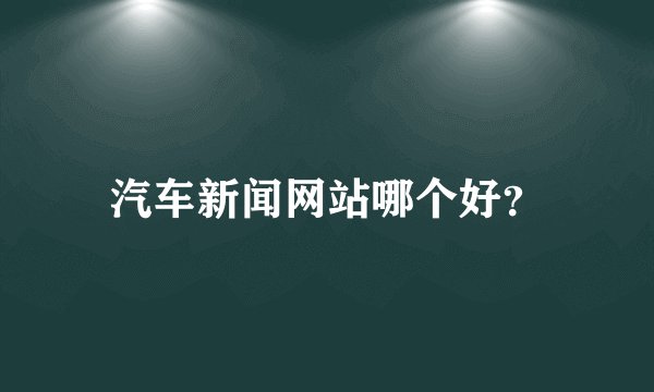 汽车新闻网站哪个好？