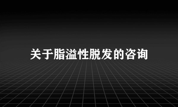 关于脂溢性脱发的咨询