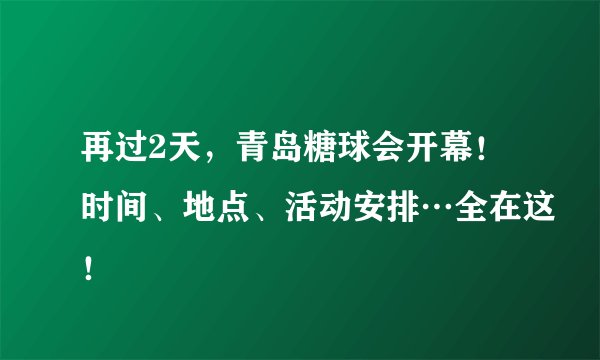 再过2天，青岛糖球会开幕！时间、地点、活动安排…全在这！