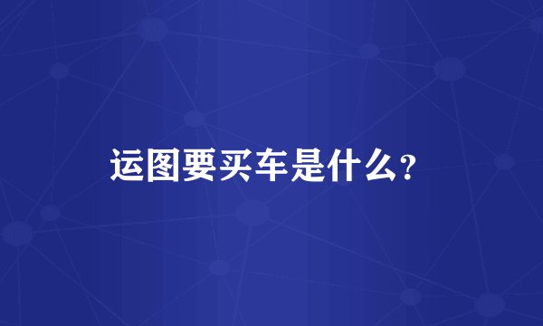 运图要买车是什么？