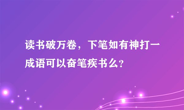 读书破万卷，下笔如有神打一成语可以奋笔疾书么？