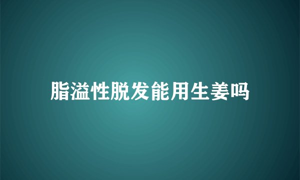 脂溢性脱发能用生姜吗