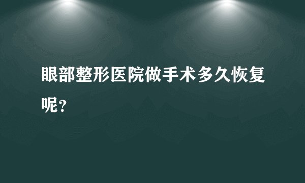 眼部整形医院做手术多久恢复呢？