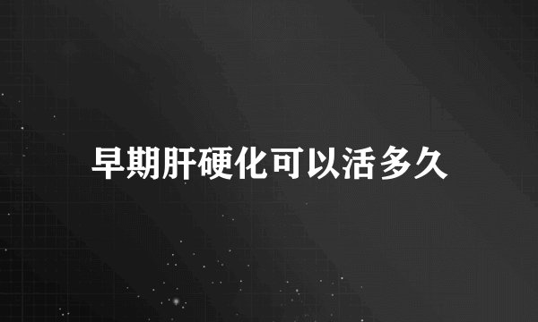 早期肝硬化可以活多久