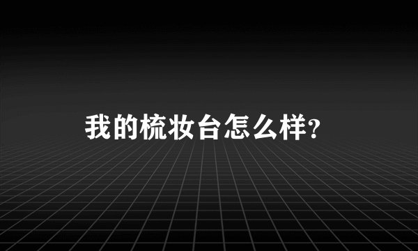 我的梳妆台怎么样？