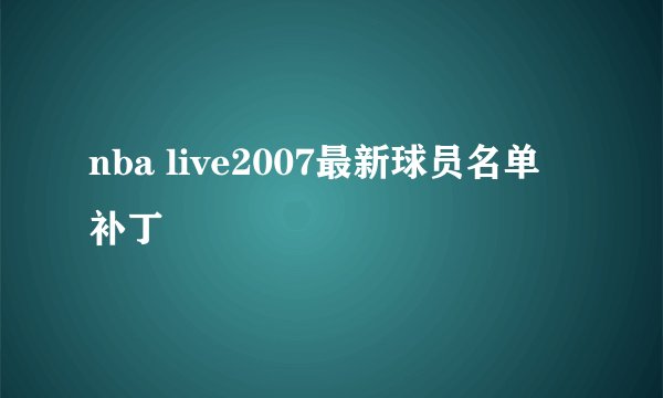 nba live2007最新球员名单 补丁