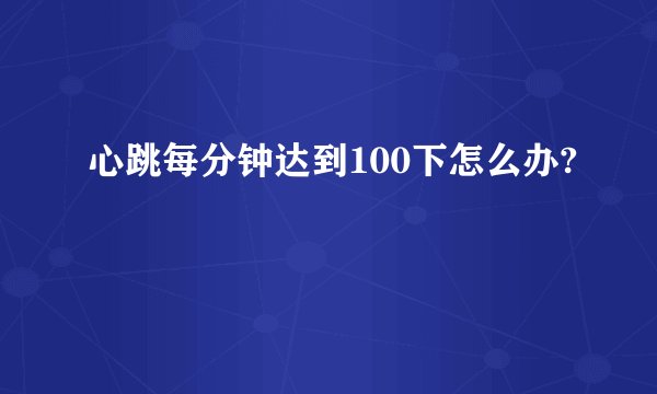 心跳每分钟达到100下怎么办?