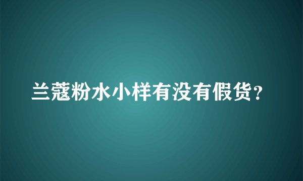 兰蔻粉水小样有没有假货？